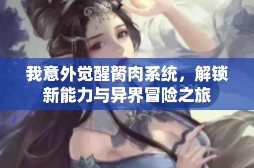 我意外觉醒胬肉系统，解锁新能力与异界冒险之旅
