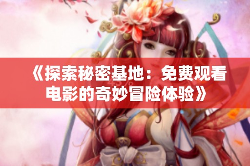 《探索秘密基地：免费观看电影的奇妙冒险体验》