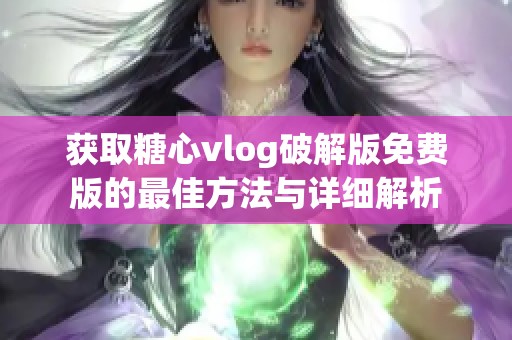 获取糖心vlog破解版免费版的最佳方法与详细解析