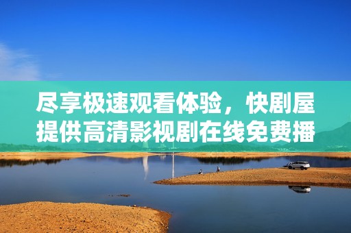尽享极速观看体验，快剧屋提供高清影视剧在线免费播放