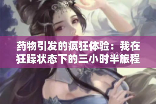 药物引发的疯狂体验：我在狂躁状态下的三小时半旅程
