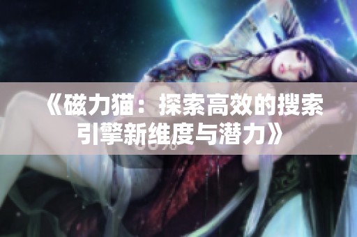 《磁力猫：探索高效的搜索引擎新维度与潜力》