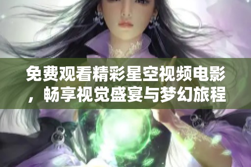 免费观看精彩星空视频电影，畅享视觉盛宴与梦幻旅程