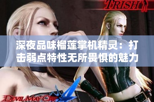 深夜品味榴莲掌机精灵：打击弱点特性无所畏惧的魅力