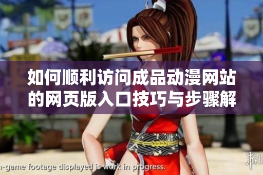 如何顺利访问成品动漫网站的网页版入口技巧与步骤解析