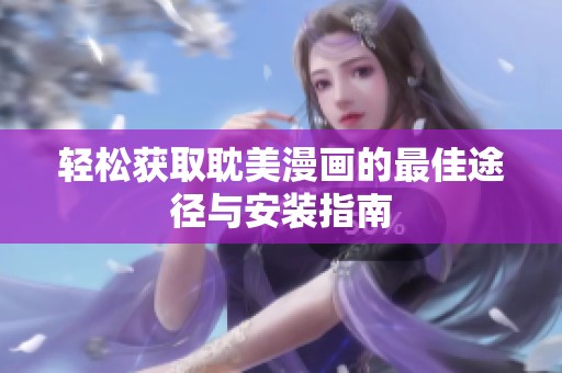 轻松获取耽美漫画的最佳途径与安装指南