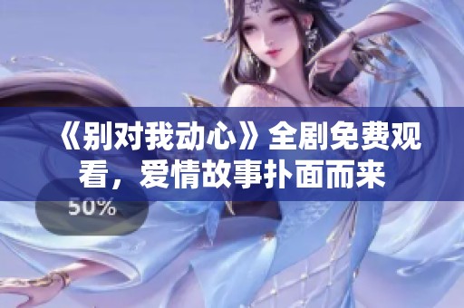 《别对我动心》全剧免费观看，爱情故事扑面而来