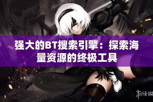 强大的BT搜索引擎：探索海量资源的终极工具