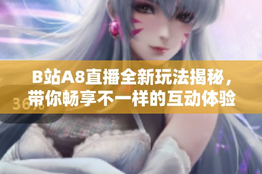 B站A8直播全新玩法揭秘，带你畅享不一样的互动体验