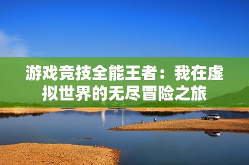 游戏竞技全能王者：我在虚拟世界的无尽冒险之旅