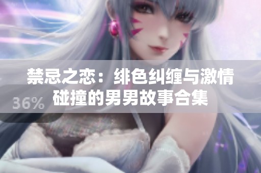 禁忌之恋：绯色纠缠与激情碰撞的男男故事合集