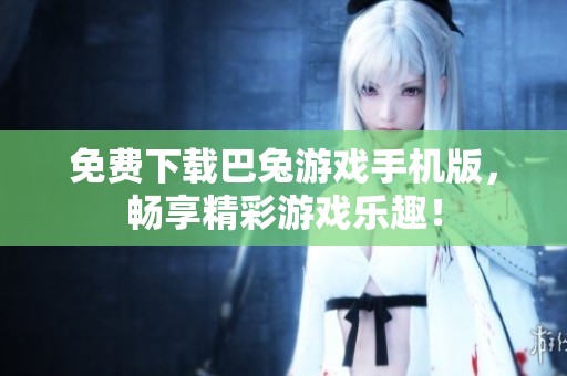 免费下载巴兔游戏手机版，畅享精彩游戏乐趣！