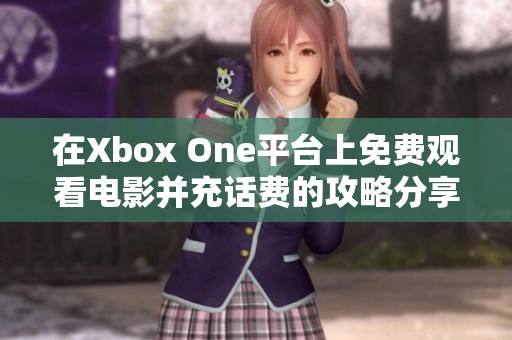 在Xbox One平台上免费观看电影并充话费的攻略分享