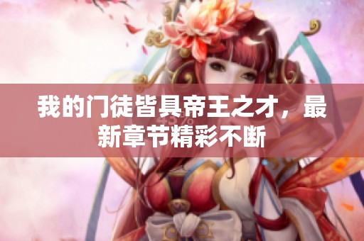 我的门徒皆具帝王之才，最新章节精彩不断