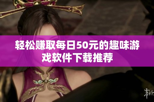 轻松赚取每日50元的趣味游戏软件下载推荐