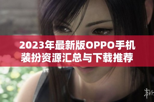 2023年最新版OPPO手机装扮资源汇总与下载推荐