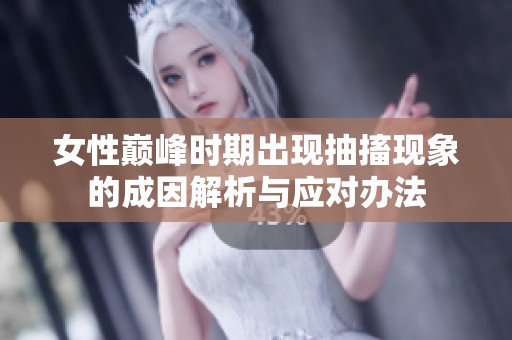 女性巅峰时期出现抽搐现象的成因解析与应对办法