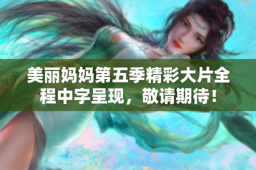 美丽妈妈第五季精彩大片全程中字呈现，敬请期待！