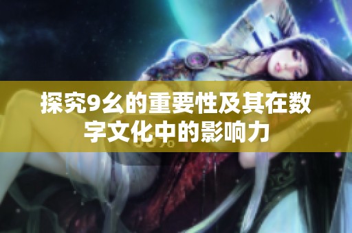 探究9幺的重要性及其在数字文化中的影响力