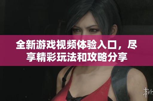 全新游戏视频体验入口，尽享精彩玩法和攻略分享