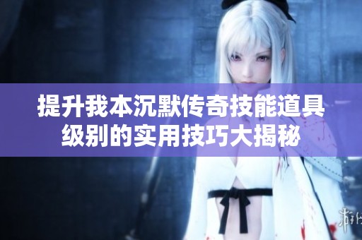 提升我本沉默传奇技能道具级别的实用技巧大揭秘