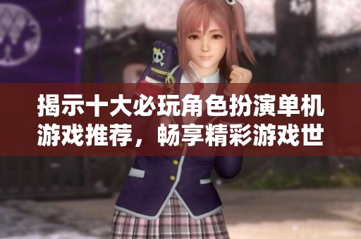 揭示十大必玩角色扮演单机游戏推荐，畅享精彩游戏世界