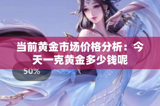 当前黄金市场价格分析：今天一克黄金多少钱呢