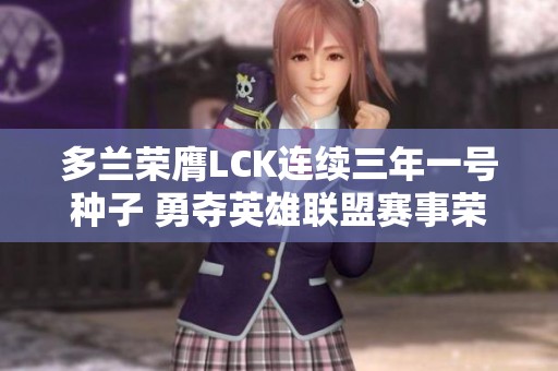 多兰荣膺LCK连续三年一号种子 勇夺英雄联盟赛事荣耀