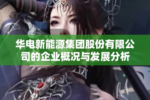 华电新能源集团股份有限公司的企业概况与发展分析
