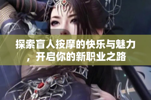 探索盲人按摩的快乐与魅力，开启你的新职业之路