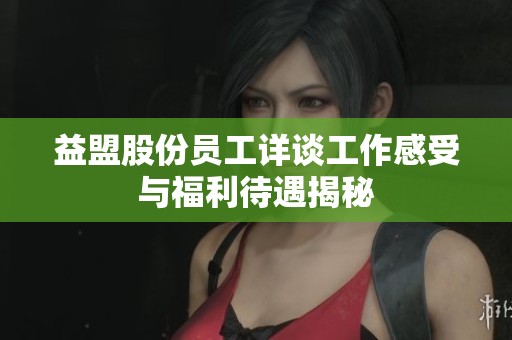 益盟股份员工详谈工作感受与福利待遇揭秘