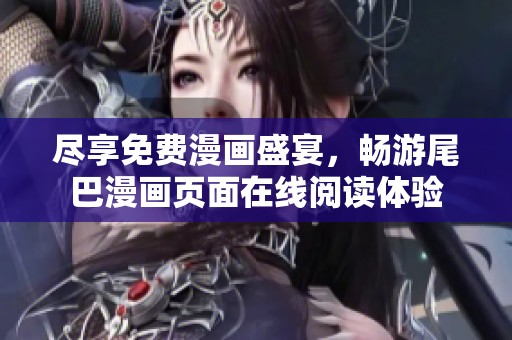 尽享免费漫画盛宴，畅游尾巴漫画页面在线阅读体验