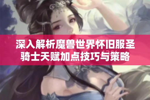 深入解析魔兽世界怀旧服圣骑士天赋加点技巧与策略