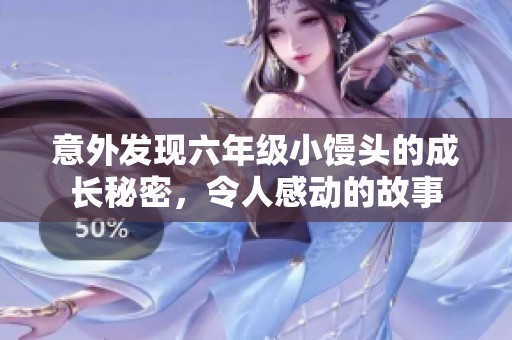 意外发现六年级小馒头的成长秘密，令人感动的故事