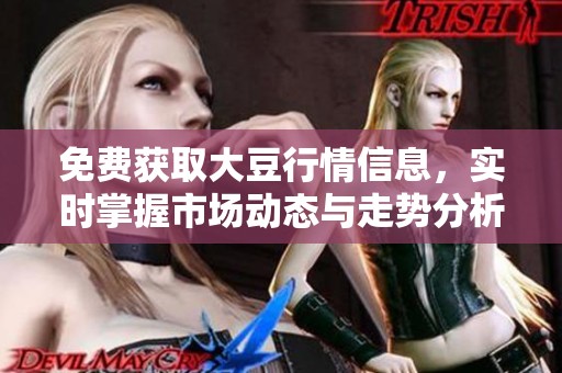 免费获取大豆行情信息，实时掌握市场动态与走势分析