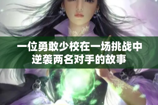 一位勇敢少校在一场挑战中逆袭两名对手的故事