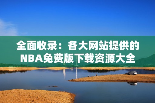 全面收录：各大网站提供的NBA免费版下载资源大全