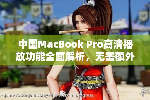 中国MacBook Pro高清播放功能全面解析，无需额外下载应用
