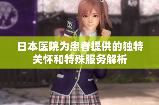 日本医院为患者提供的独特关怀和特殊服务解析
