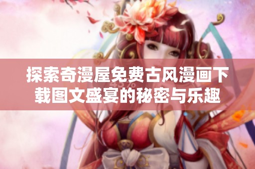 探索奇漫屋免费古风漫画下载图文盛宴的秘密与乐趣