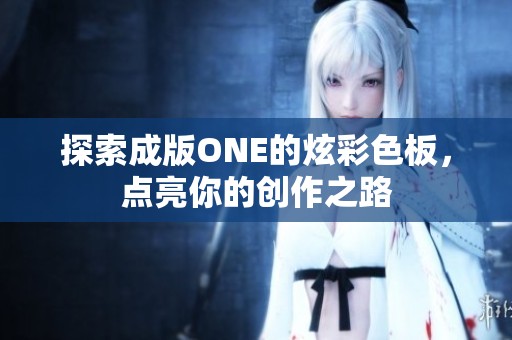 探索成版ONE的炫彩色板，点亮你的创作之路