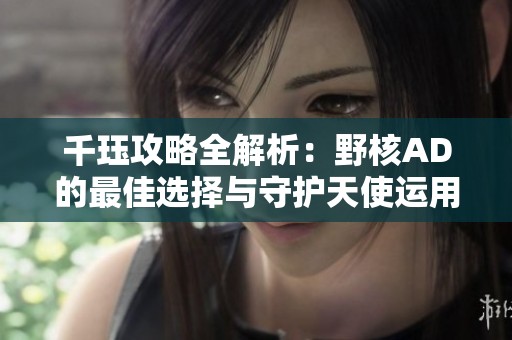 千珏攻略全解析：野核AD的最佳选择与守护天使运用技巧