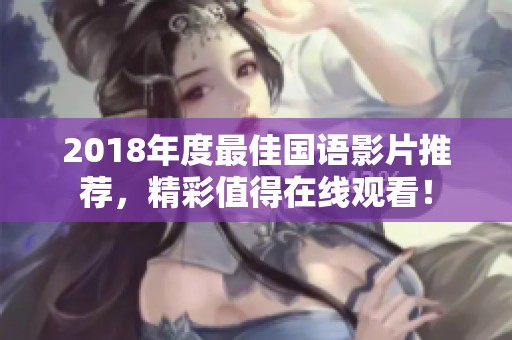 2018年度最佳国语影片推荐，精彩值得在线观看！