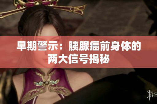 早期警示：胰腺癌前身体的两大信号揭秘