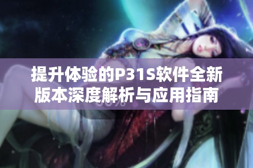 提升体验的P31S软件全新版本深度解析与应用指南