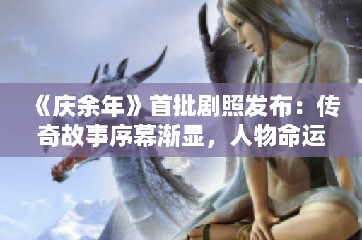 《庆余年》首批剧照发布：传奇故事序幕渐显，人物命运尽在眼前
