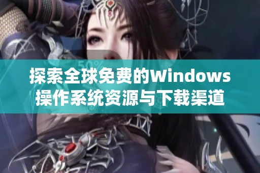 探索全球免费的Windows操作系统资源与下载渠道