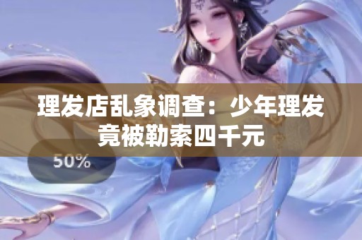 理发店乱象调查：少年理发竟被勒索四千元