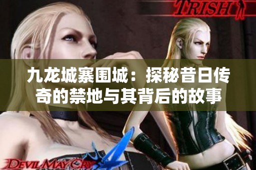 九龙城寨围城：探秘昔日传奇的禁地与其背后的故事