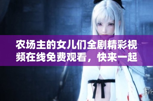 农场主的女儿们全剧精彩视频在线免费观看，快来一起欣赏吧